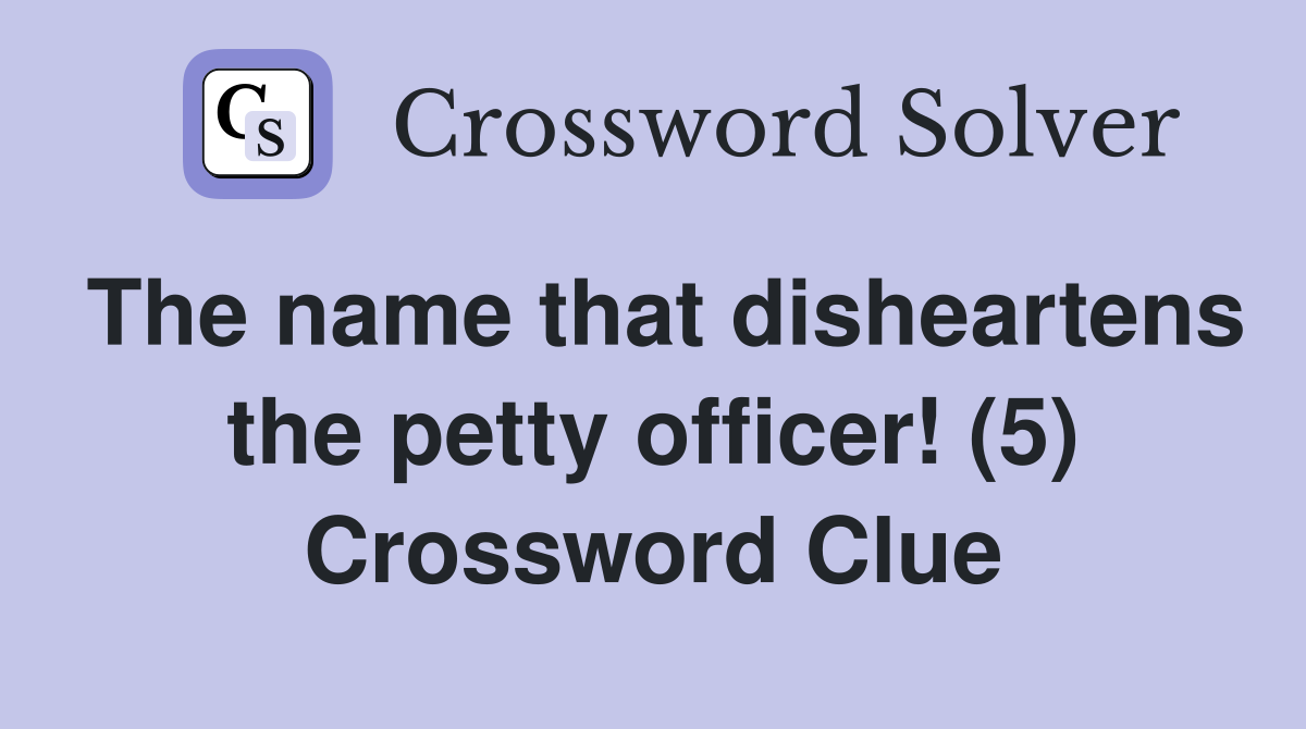 The name that disheartens the petty officer! (5) Crossword Clue