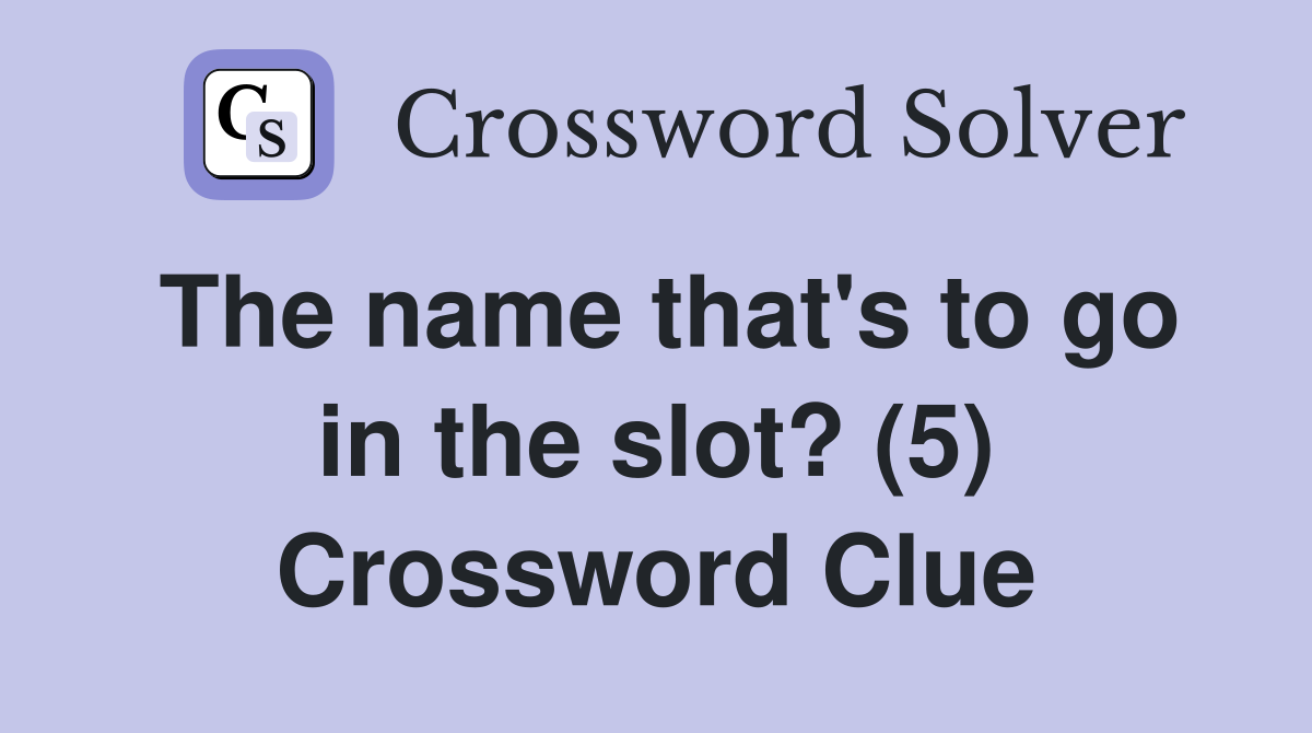 The name that's to go in the slot? (5) Crossword Clue