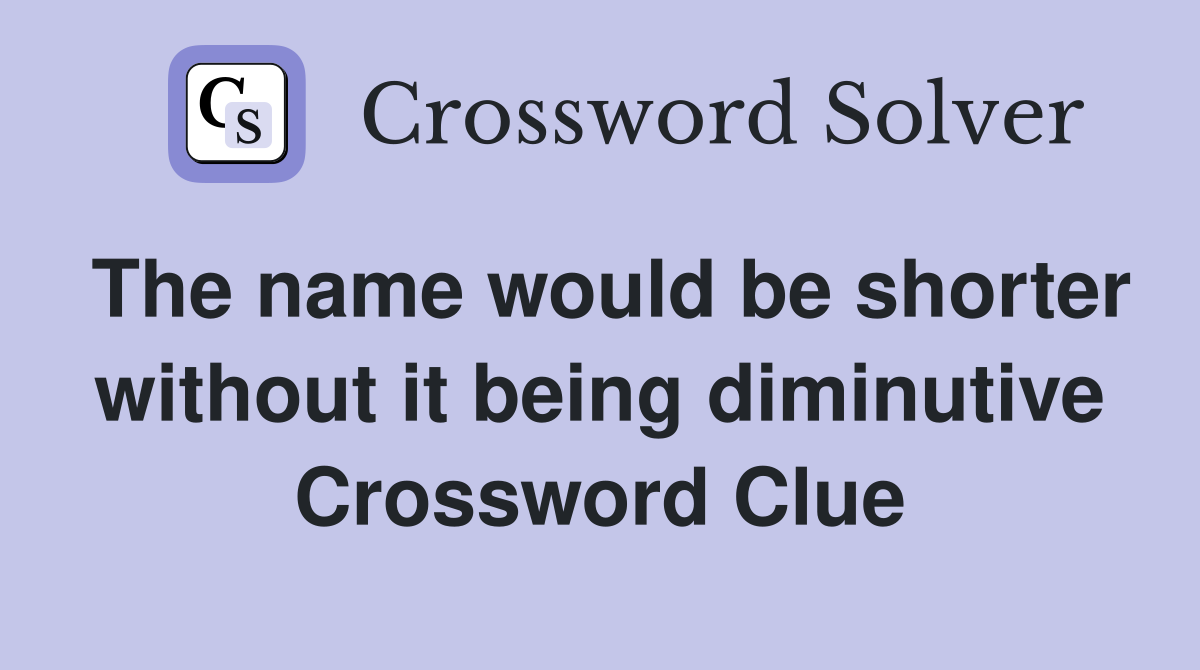 The name would be shorter without it being diminutive Crossword Clue