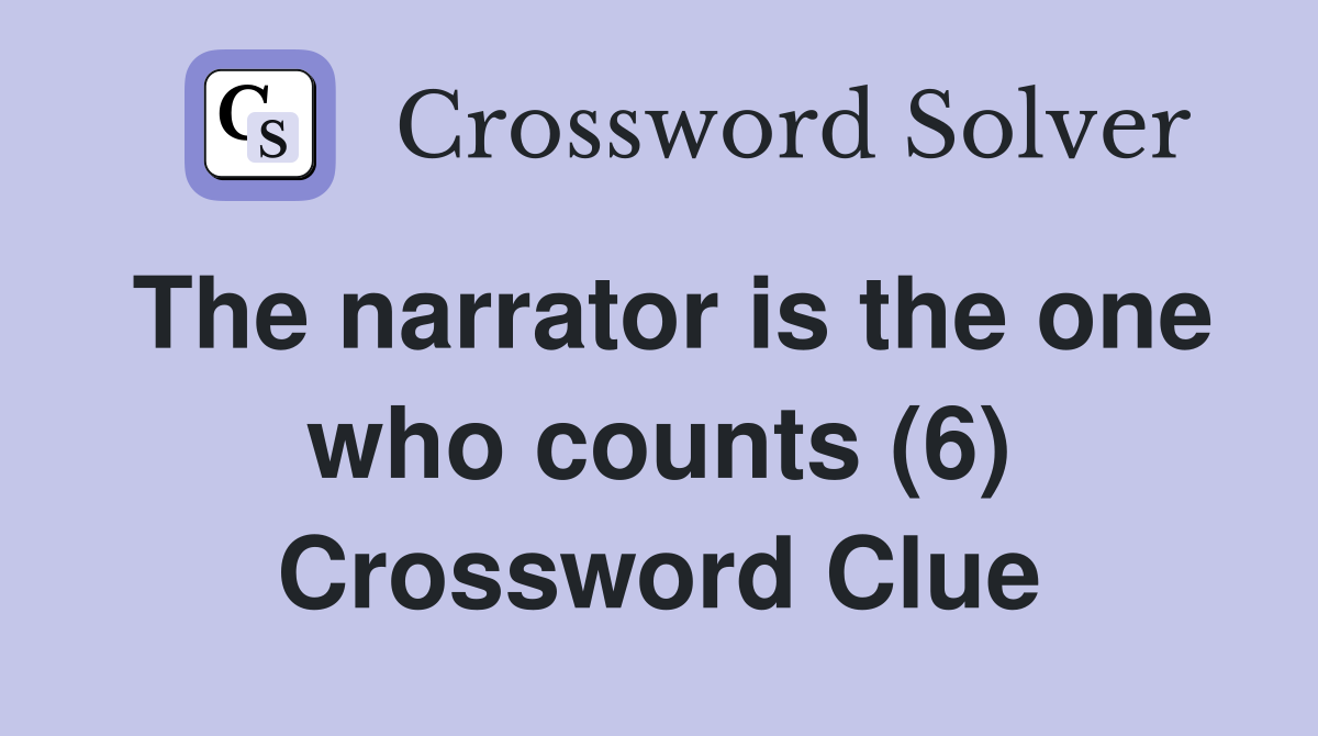 The narrator is the one who counts (6) Crossword Clue