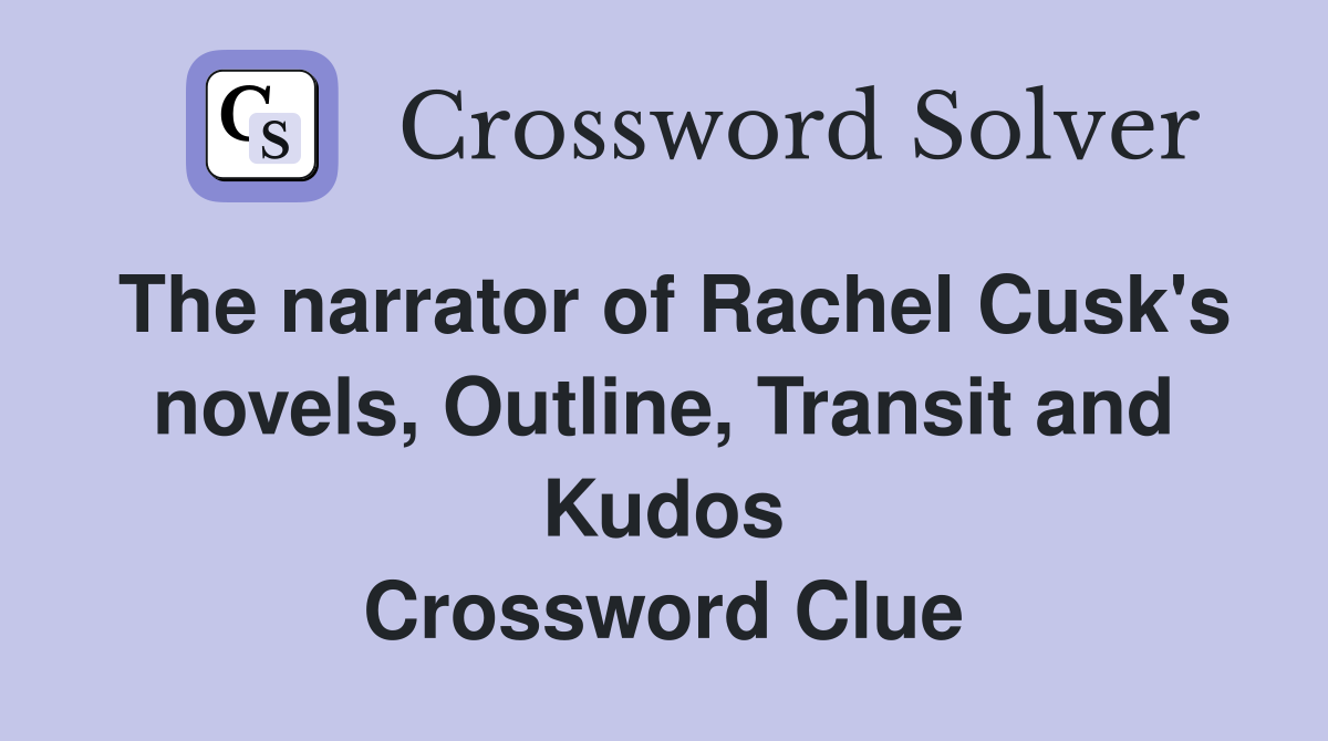 The narrator of Rachel Cusk's novels, Outline, Transit and Kudos Crossword Clue