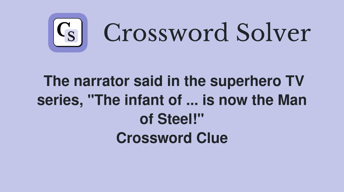 The narrator said in the superhero TV series, "The infant of ... is now the Man of Steel!" Crossword Clue