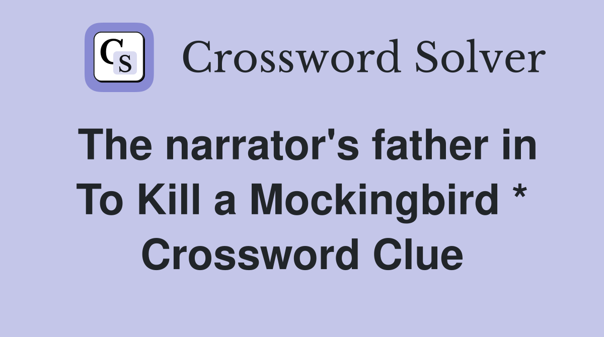 The narrator's father in To Kill a Mockingbird * Crossword Clue