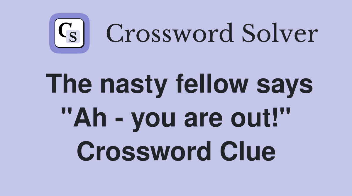 The nasty fellow says "Ah - you are out!" Crossword Clue