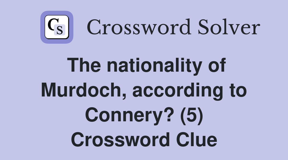 The nationality of Murdoch, according to Connery? (5) Crossword Clue