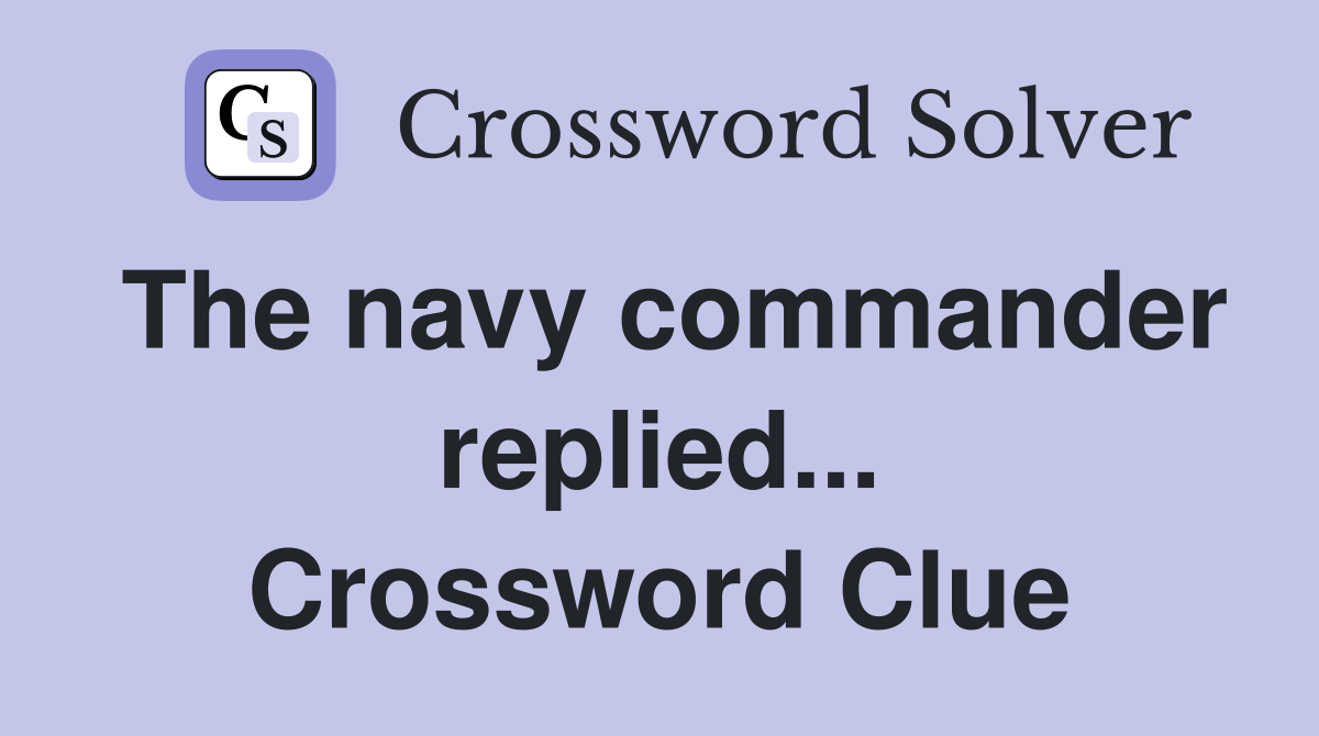The navy commander replied... Crossword Clue