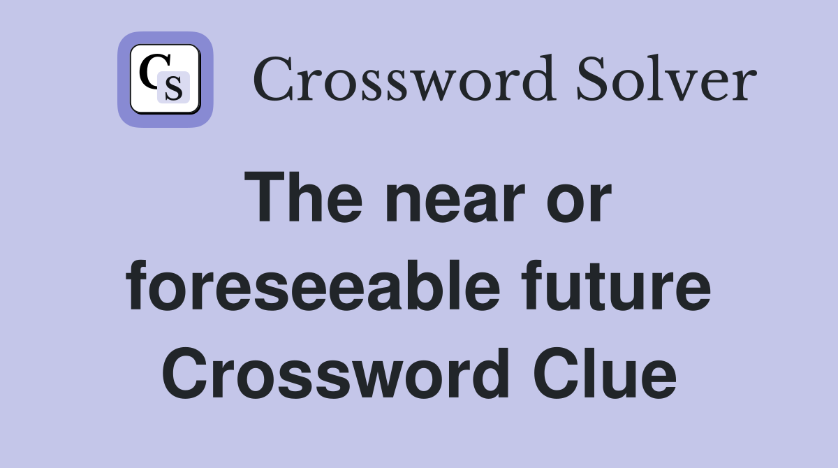 The near or foreseeable future Crossword Clue