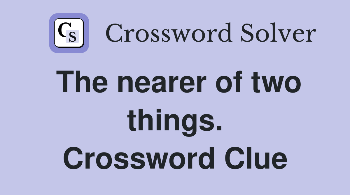 The nearer of two things. Crossword Clue