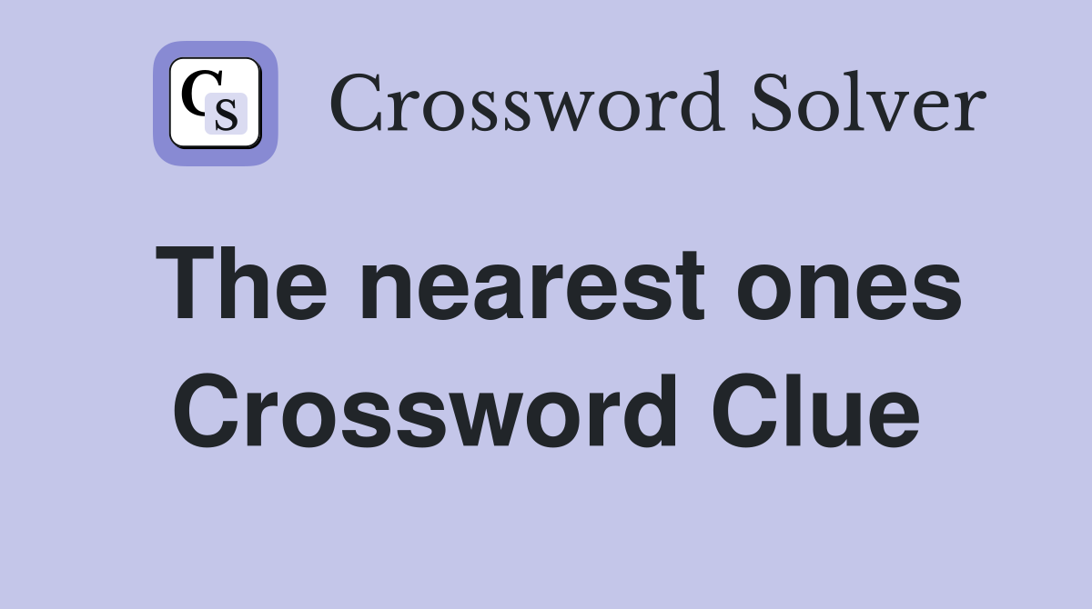 The nearest ones Crossword Clue