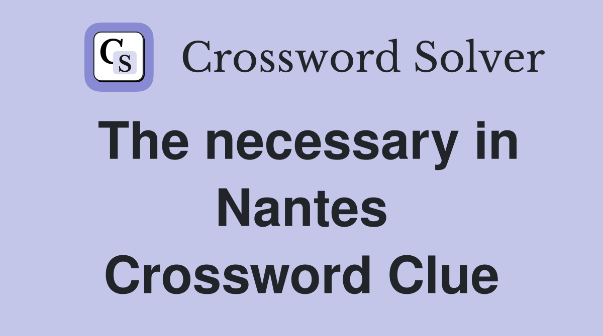 The necessary in Nantes Crossword Clue