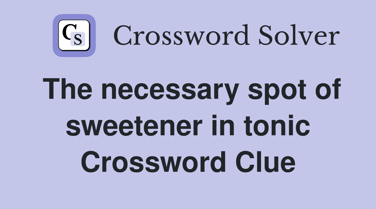 The necessary spot of sweetener in tonic Crossword Clue