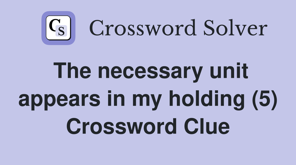 The necessary unit appears in my holding (5) Crossword Clue