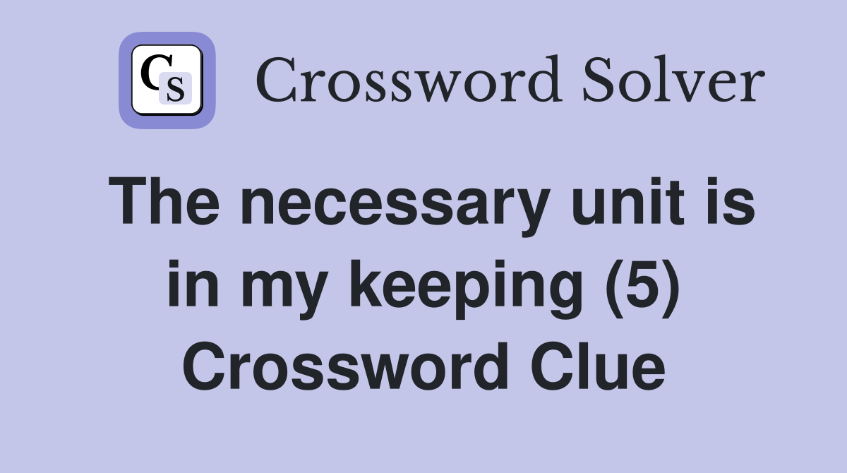 The necessary unit is in my keeping (5) Crossword Clue