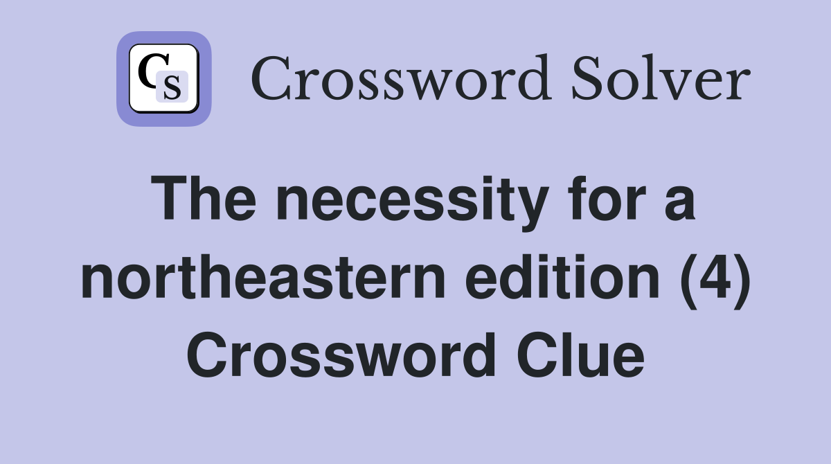 The necessity for a northeastern edition (4) Crossword Clue