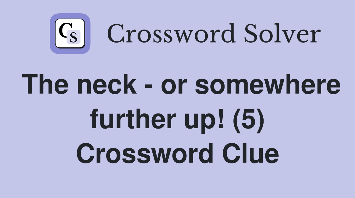 The neck - or somewhere further up! (5) Crossword Clue