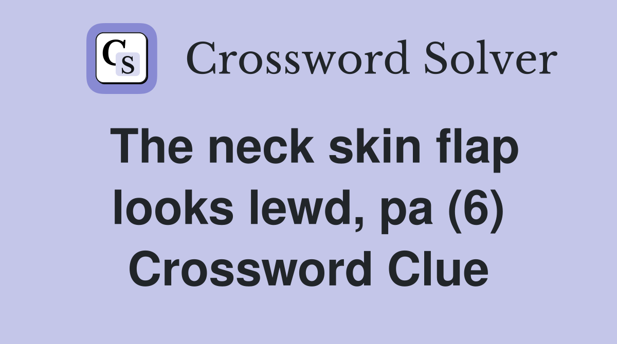 The neck skin flap looks lewd, pa (6) Crossword Clue