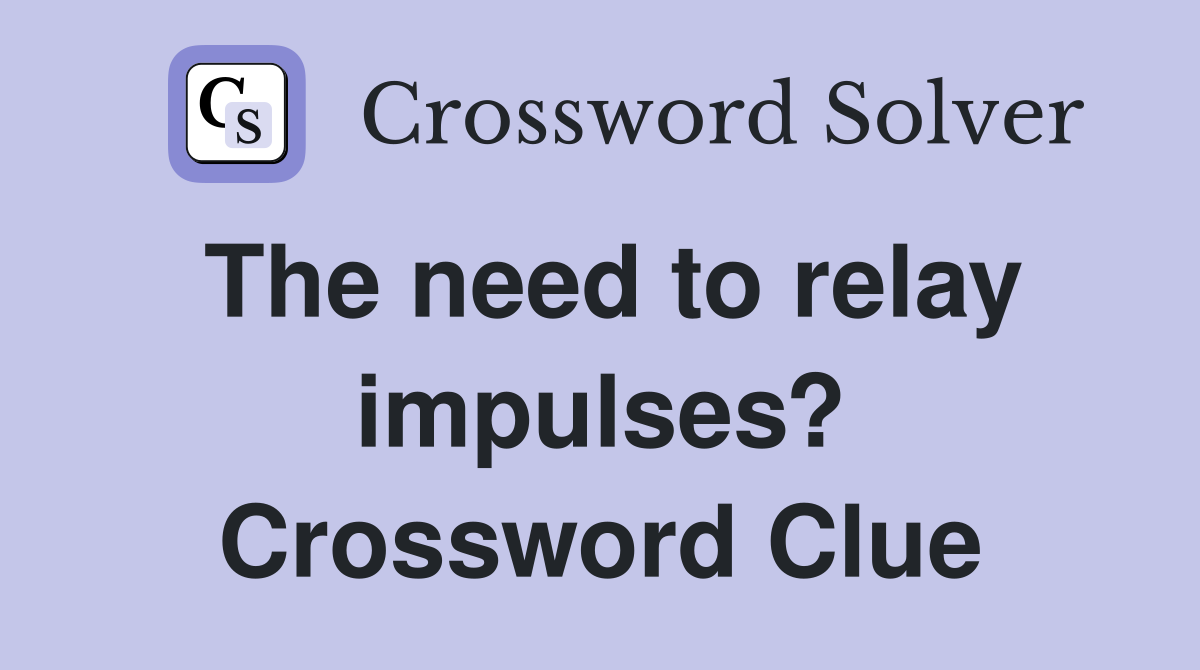 The need to relay impulses? Crossword Clue