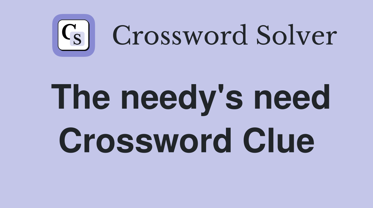 The needy's need Crossword Clue