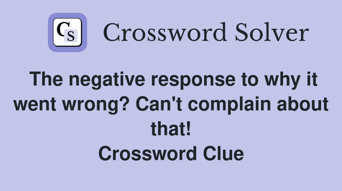 The negative response to why it went wrong? Can't complain about that! Crossword Clue
