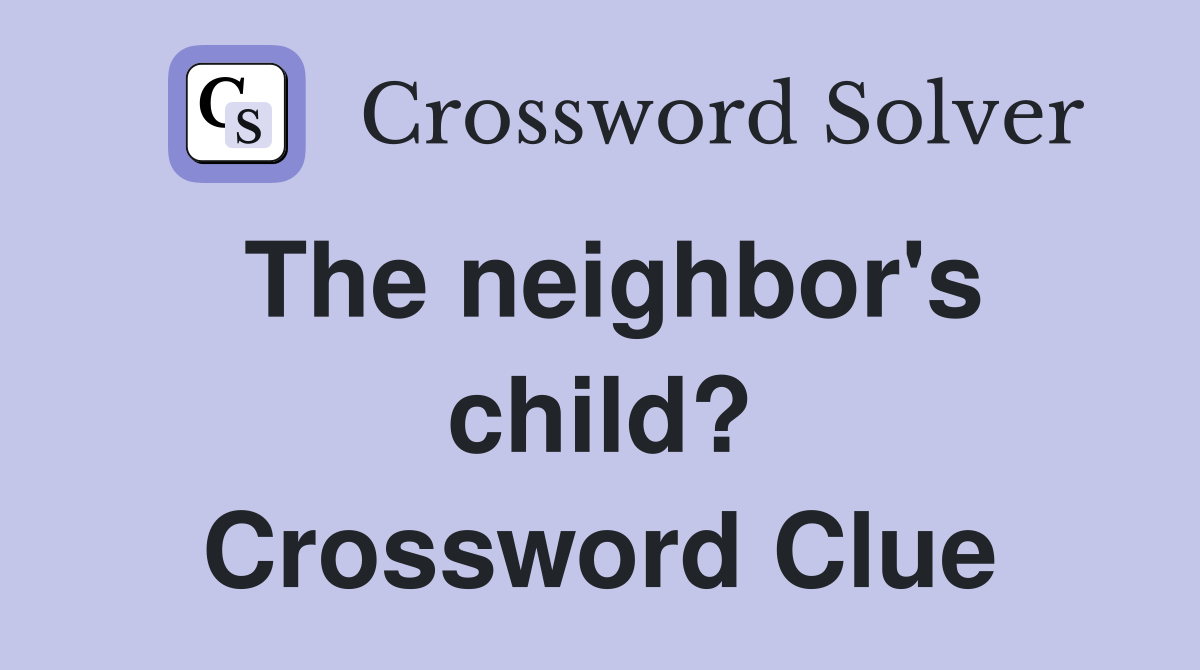 The neighbor's child? Crossword Clue