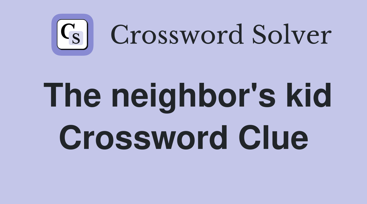 The neighbor's kid Crossword Clue