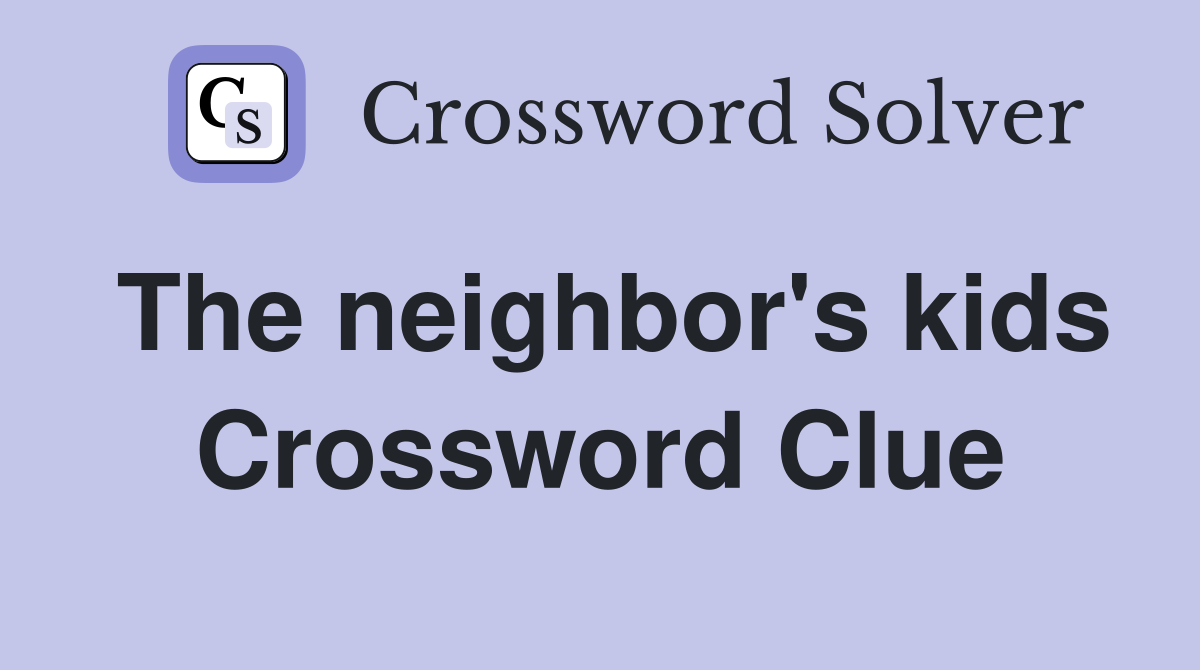 The neighbor's kids Crossword Clue