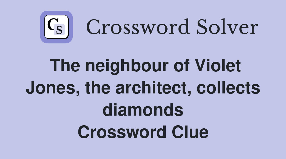 The neighbour of Violet Jones, the architect, collects diamonds Crossword Clue