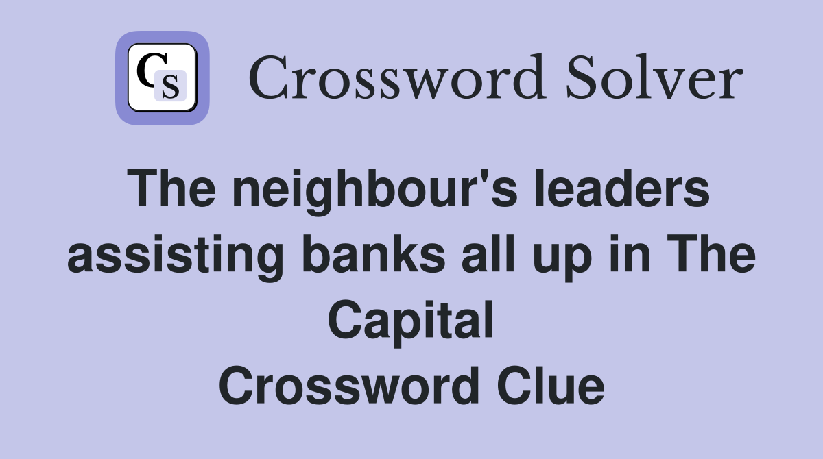 The neighbour's leaders assisting banks all up in The Capital Crossword Clue