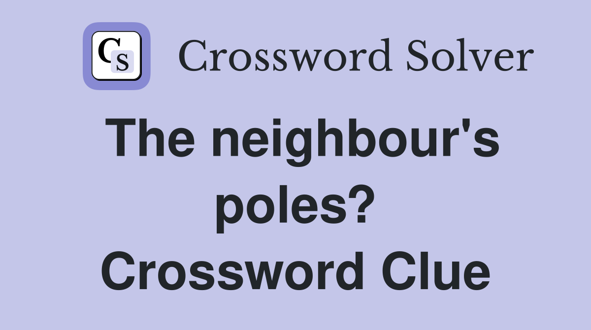 The neighbour's poles? Crossword Clue