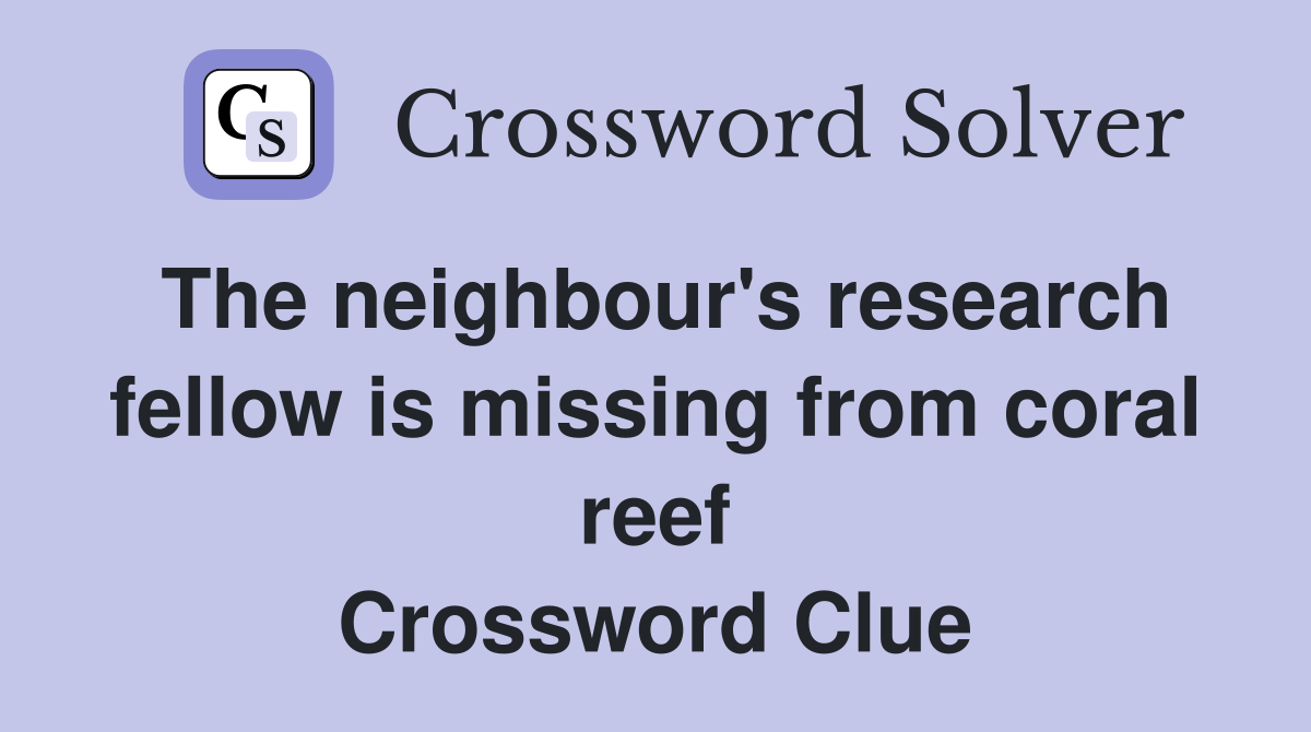 The neighbour's research fellow is missing from coral reef Crossword Clue