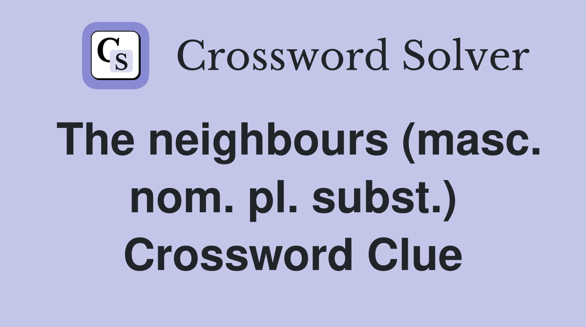 The neighbours (masc. nom. pl. subst.) Crossword Clue