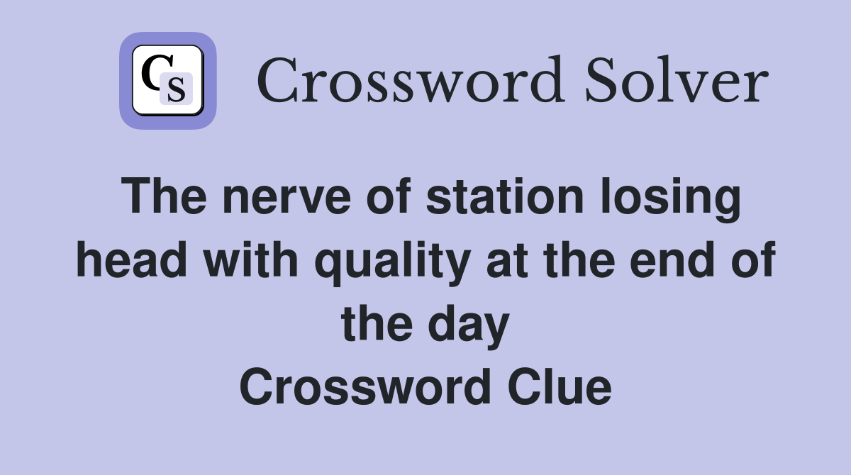 The nerve of station losing head with quality at the end of the day Crossword Clue