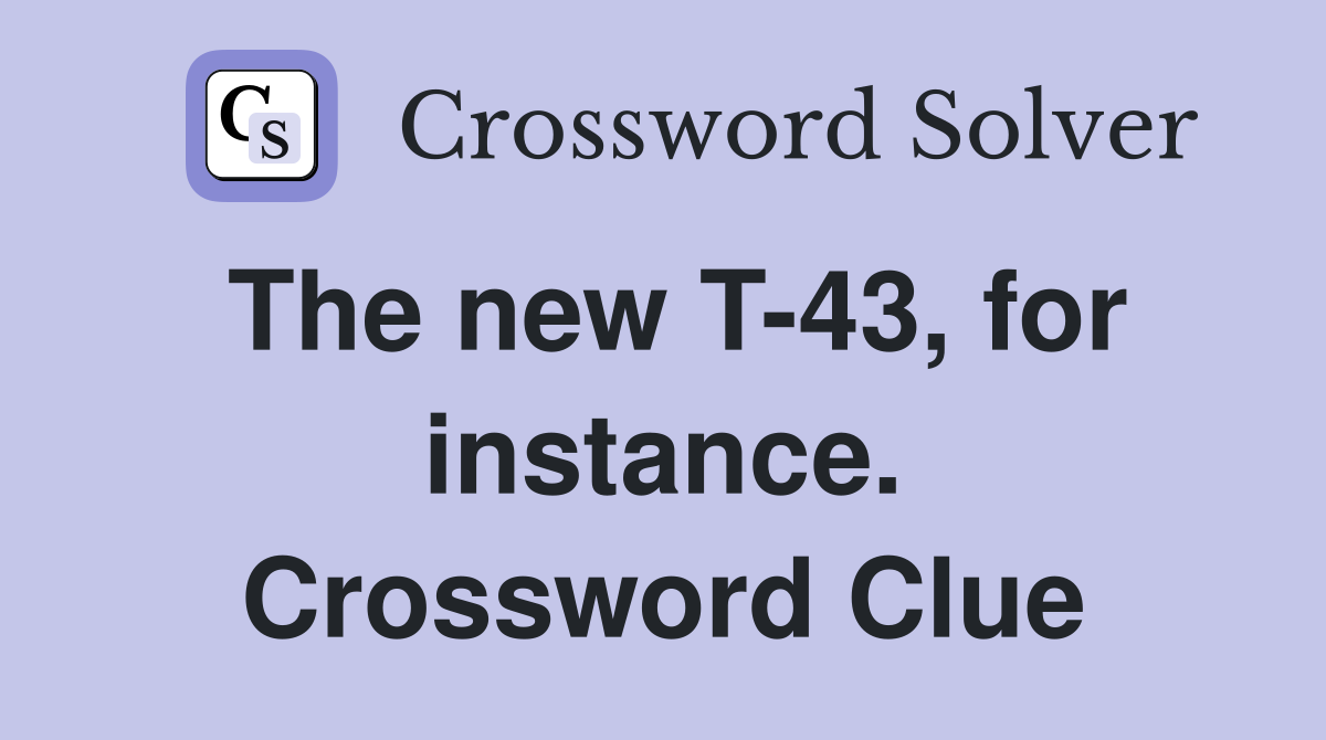 The new T-43, for instance. Crossword Clue