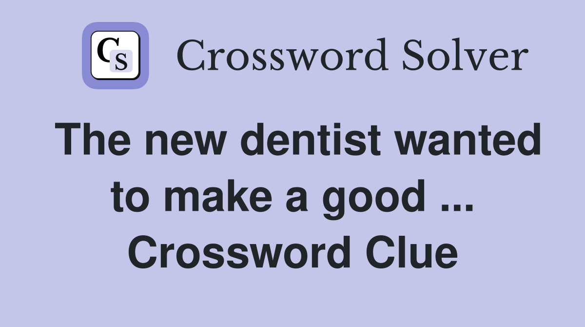 The new dentist wanted to make a good ... Crossword Clue