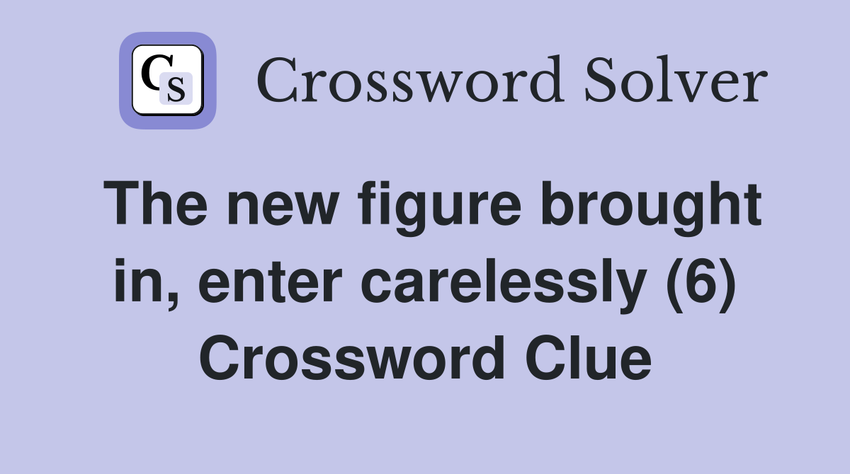 The new figure brought in, enter carelessly (6) Crossword Clue