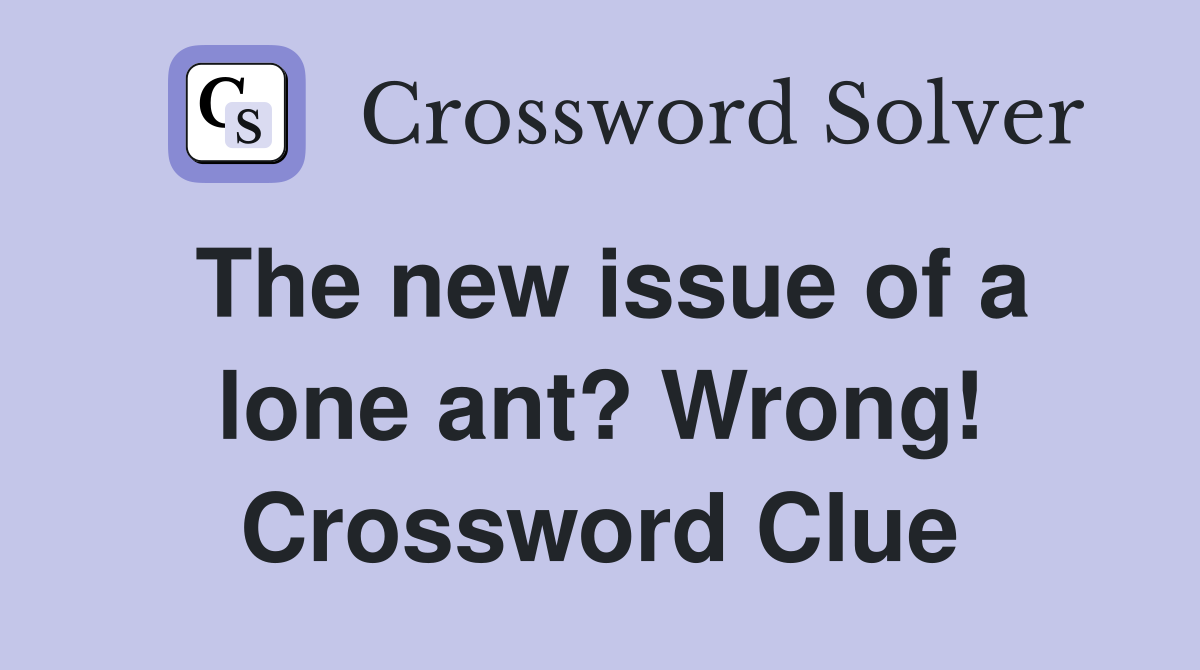 The new issue of a lone ant? Wrong! Crossword Clue