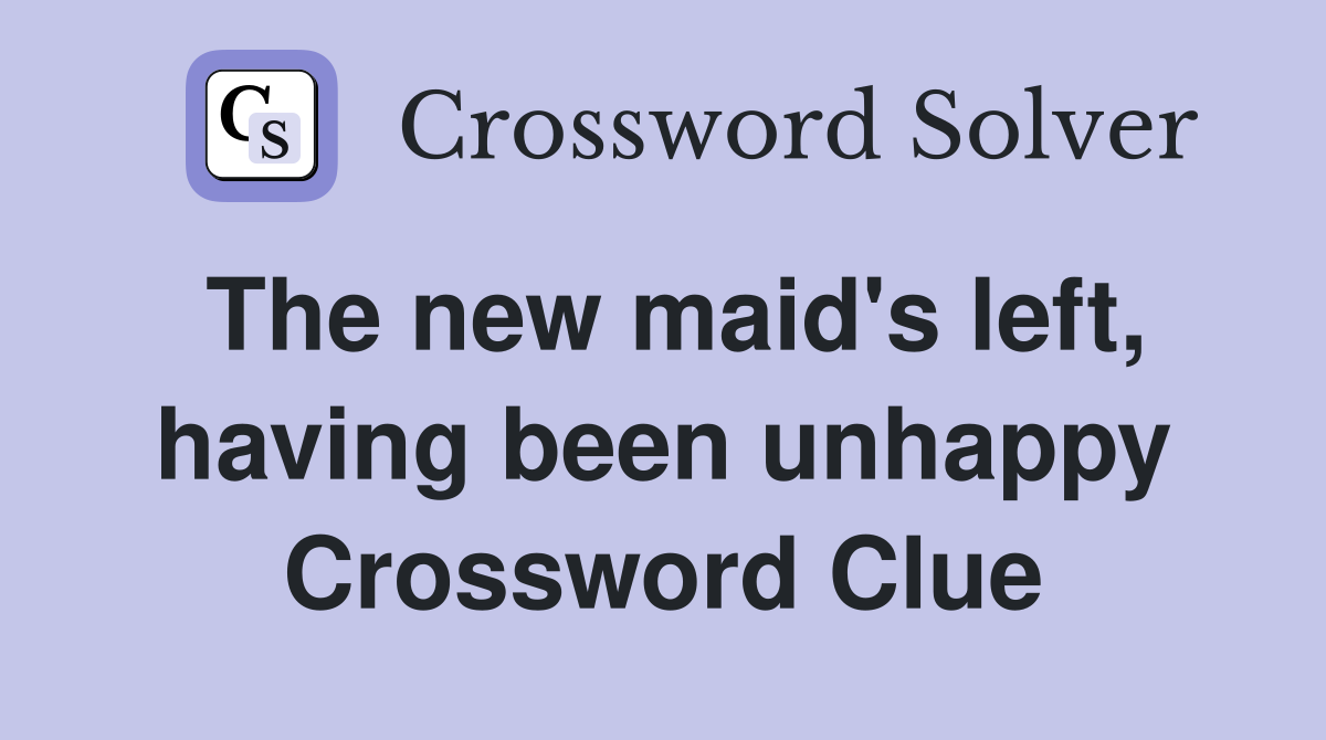 The new maid's left, having been unhappy Crossword Clue