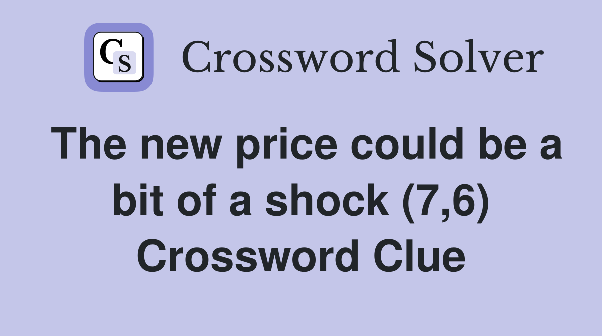 The new price could be a bit of a shock (7,6) Crossword Clue