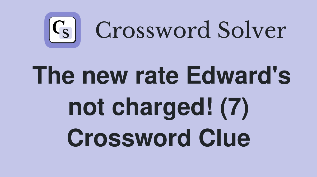 The new rate Edward's not charged! (7) Crossword Clue
