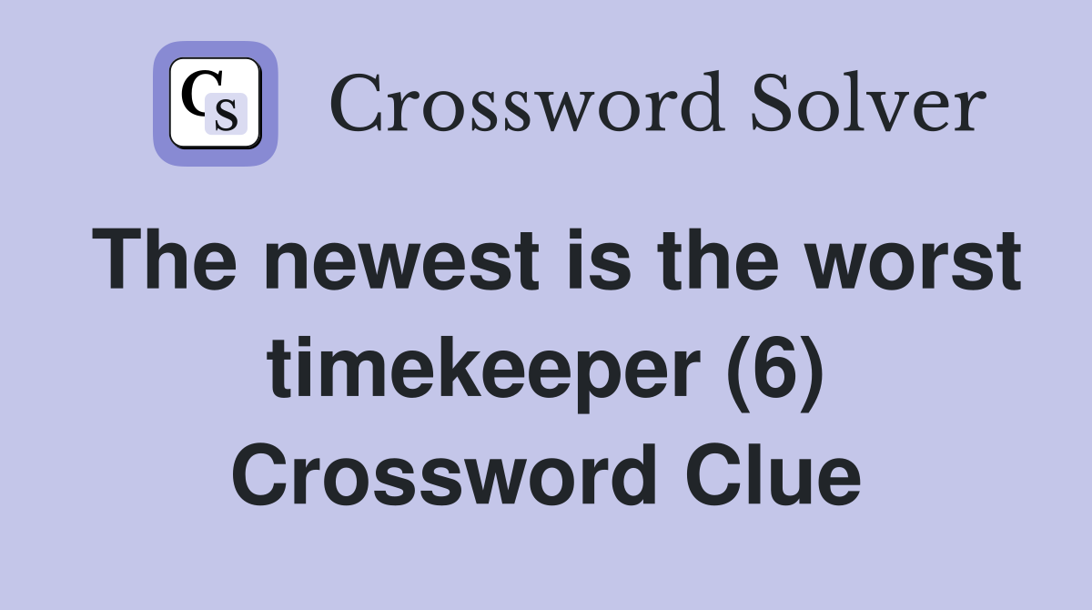 The newest is the worst timekeeper (6) Crossword Clue