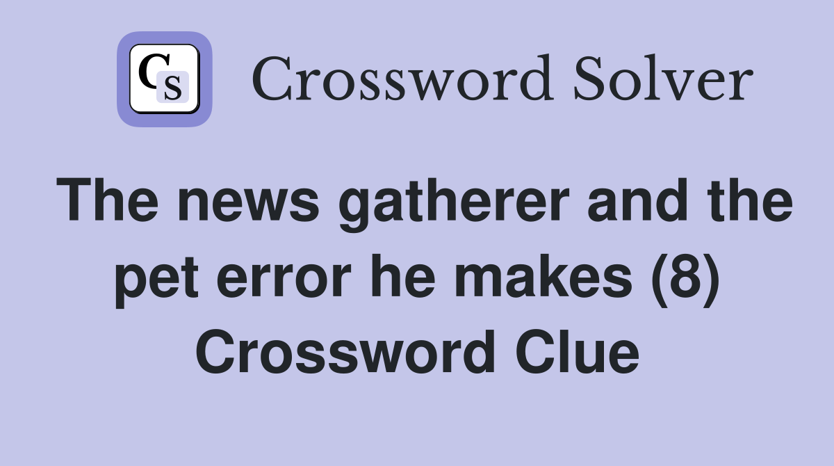 The news gatherer and the pet error he makes (8) Crossword Clue