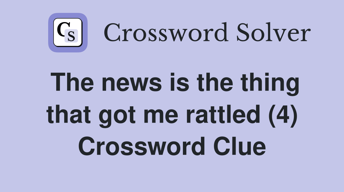 The news is the thing that got me rattled (4) Crossword Clue