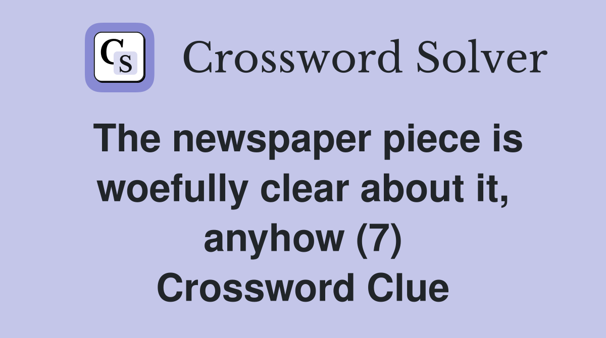 The newspaper piece is woefully clear about it, anyhow (7) Crossword Clue