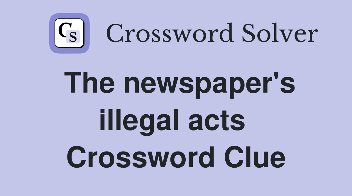 The newspaper's illegal acts  Crossword Clue