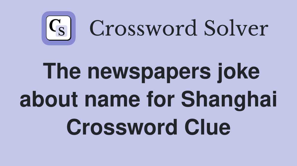 The newspapers joke about name for Shanghai Crossword Clue