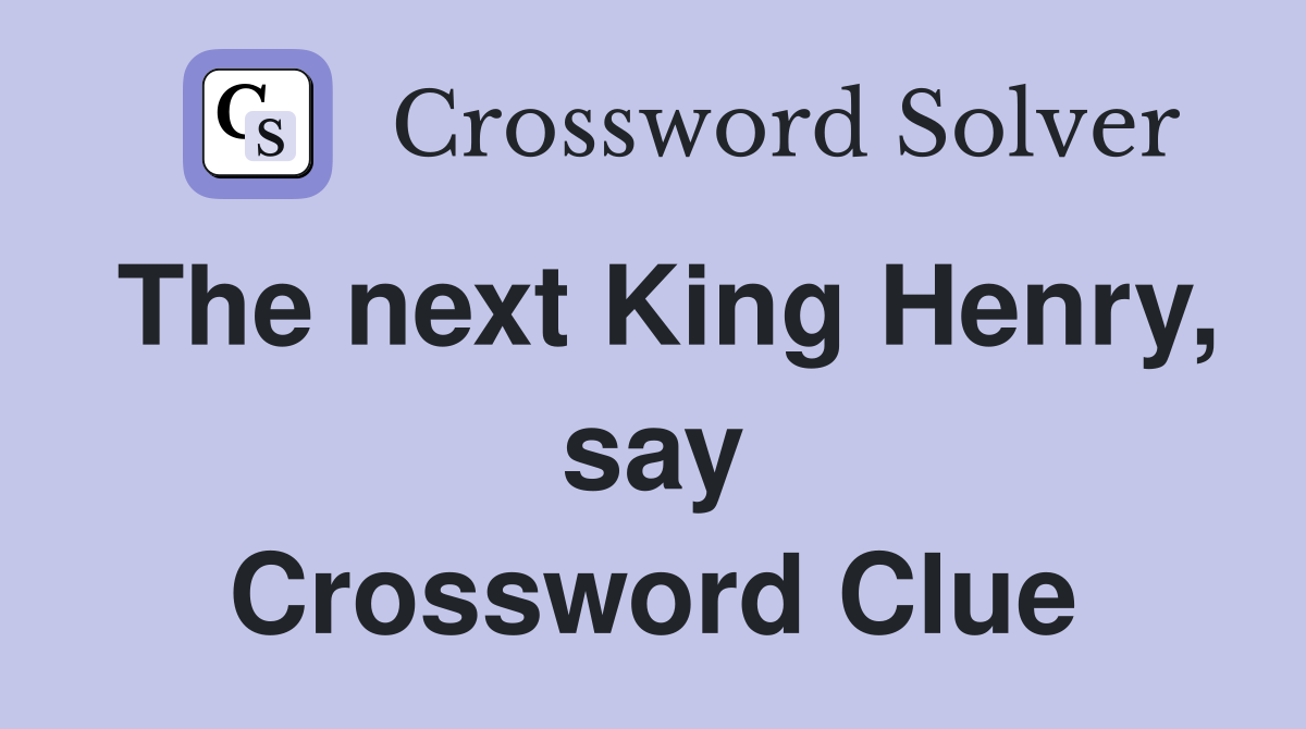 The next King Henry, say Crossword Clue