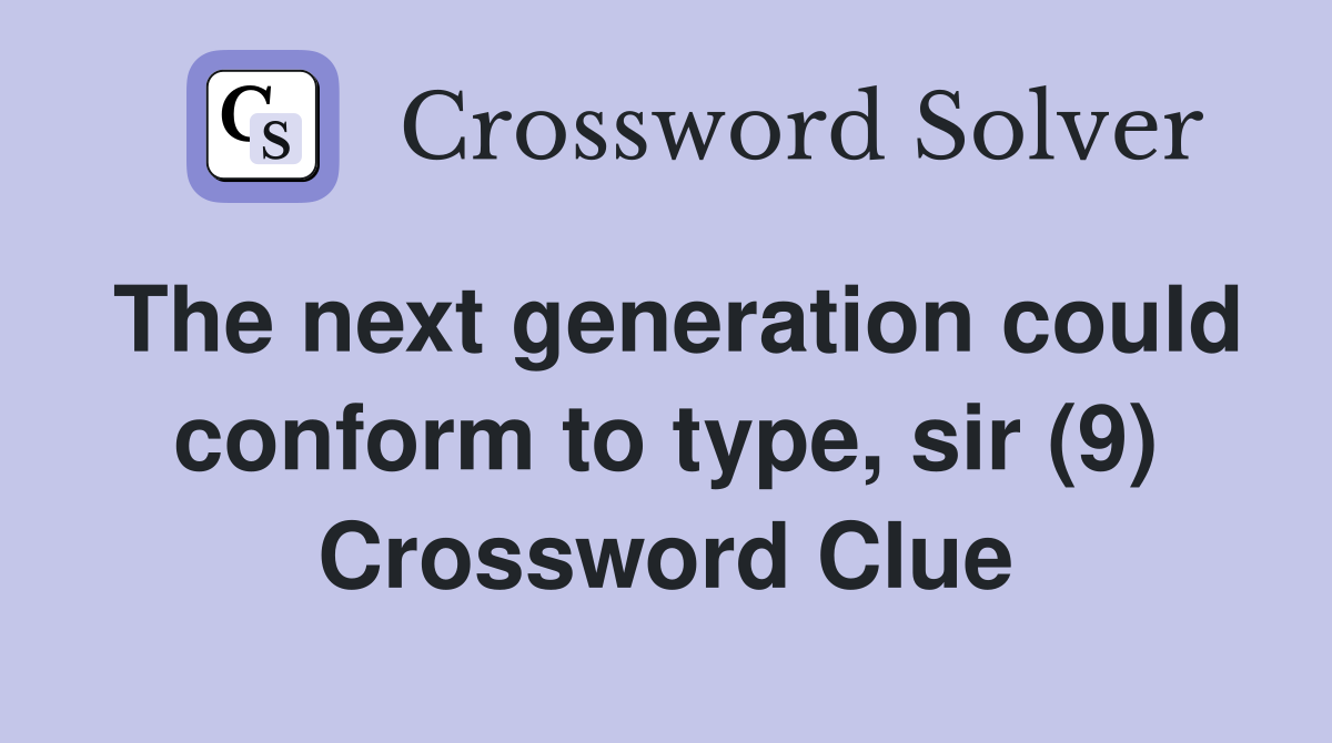 The next generation could conform to type, sir (9) Crossword Clue