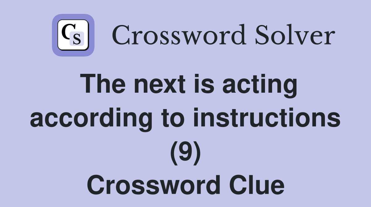 The next is acting according to instructions (9) Crossword Clue
