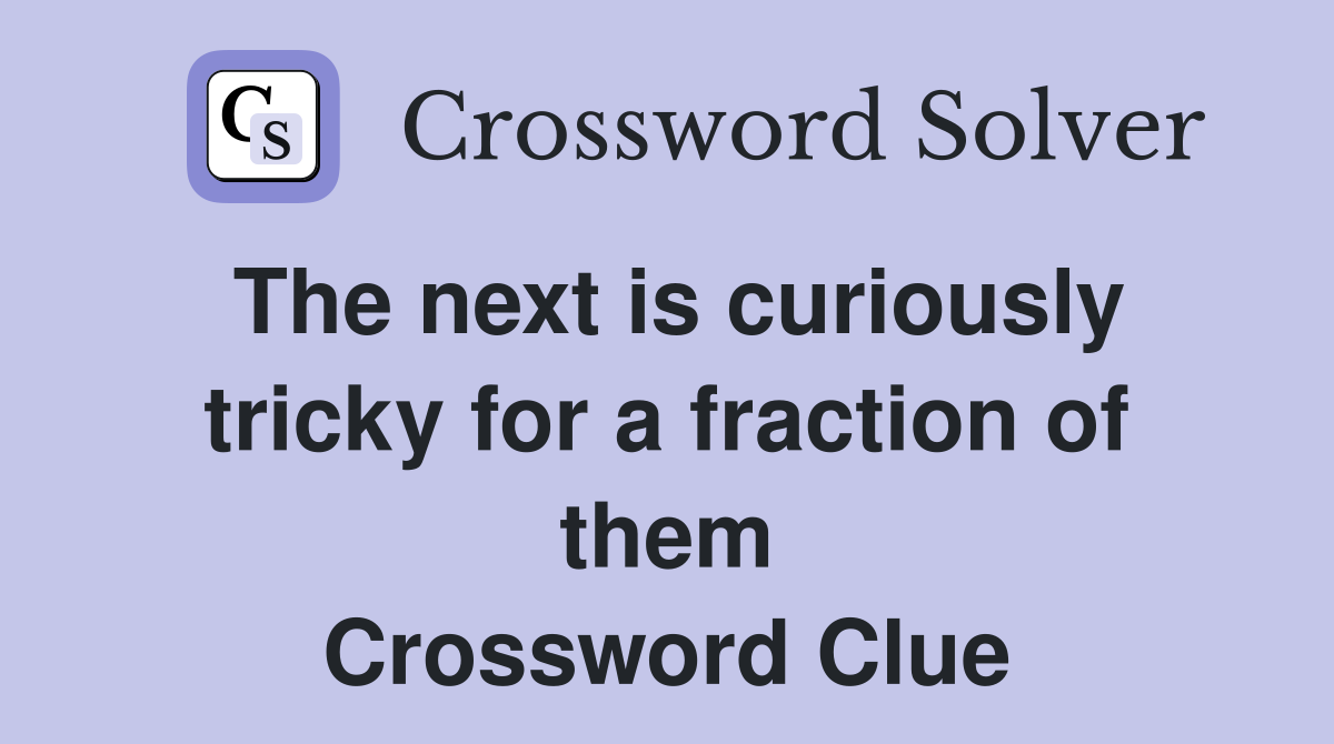 The next is curiously tricky for a fraction of them Crossword Clue