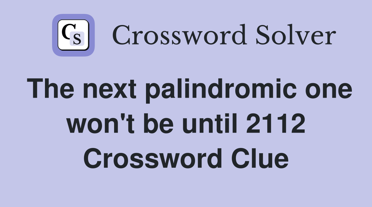 The next palindromic one won't be until 2112 Crossword Clue
